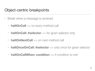 Object-centric breakpoints
• Break when a message is received
• haltOnCall => on every method call
• haltOnCall: #selector...