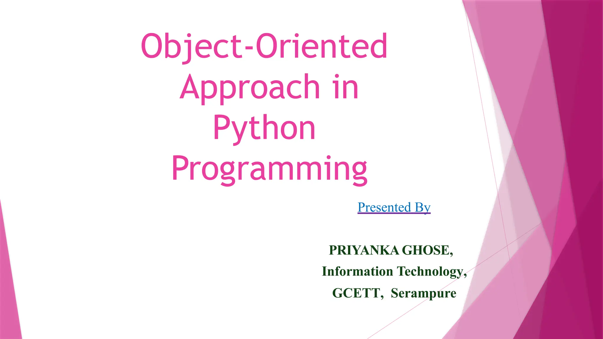 Object-Oriented
Approach in
Python
Programming
Presented By
PRIYANKA GHOSE,
Information Technology,
GCETT, Serampure
 