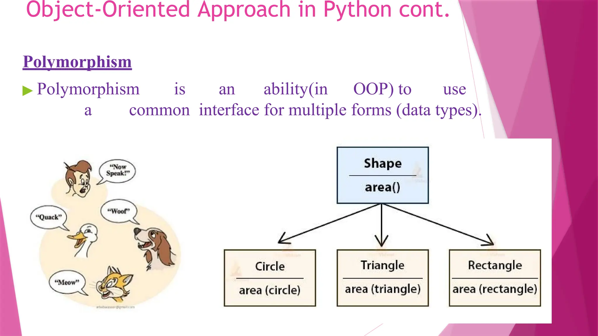 Object-Oriented Approach in Python cont.
Polymorphism
▶ Polymorphism is an ability(in OOP) to use
a common interface for multiple forms (data types).
 