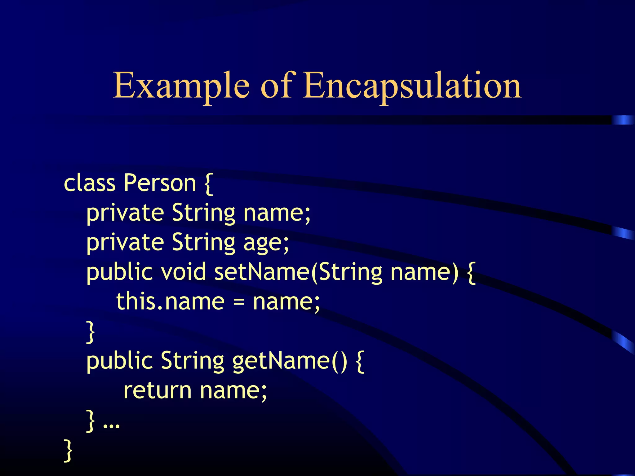 Example of Encapsulation
class Person {
private String name;
private String age;
public void setName(String name) {
this.name = name;
}
public String getName() {
return name;
} …
}
 