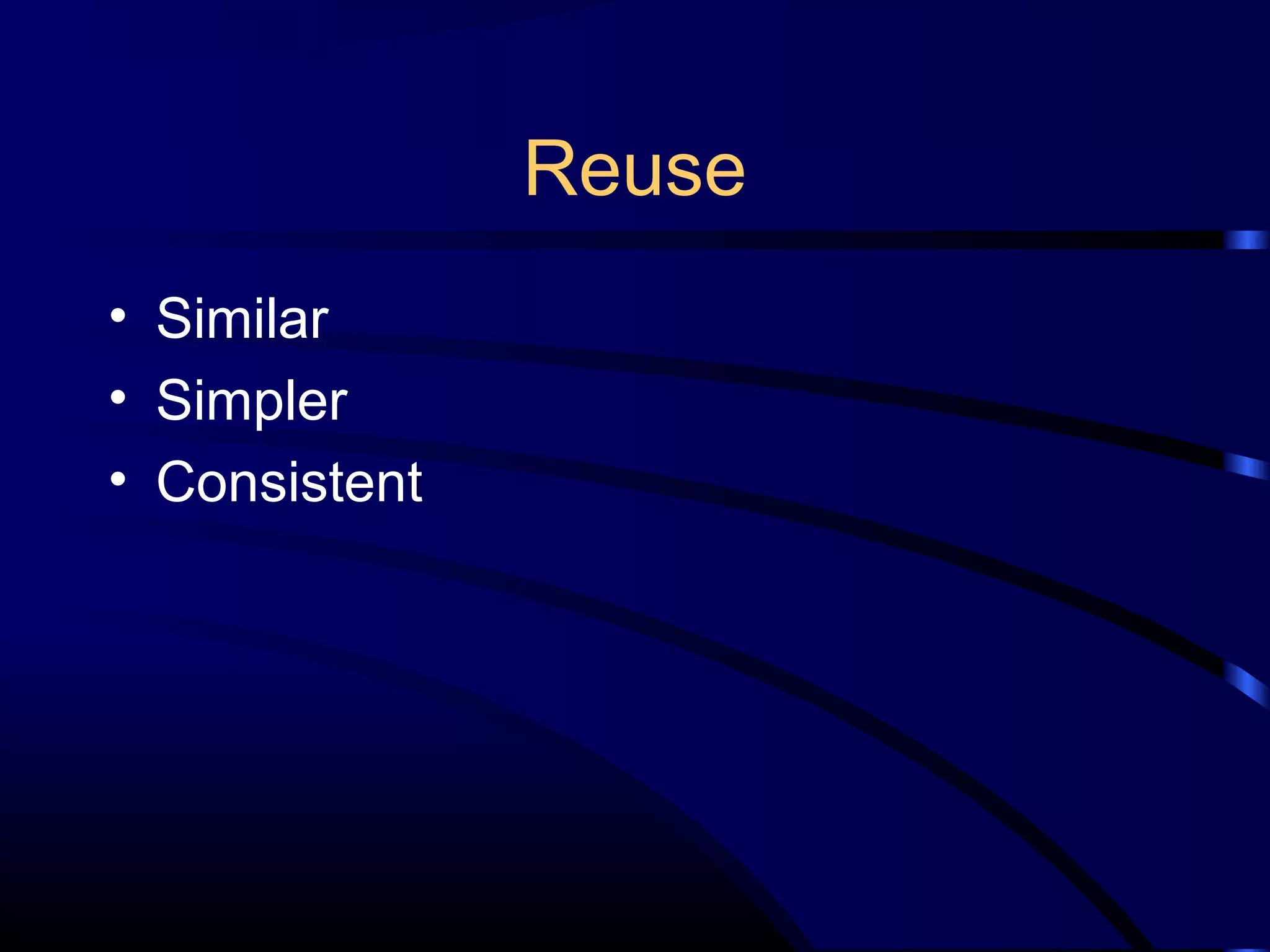 Reuse
• Similar
• Simpler
• Consistent
 