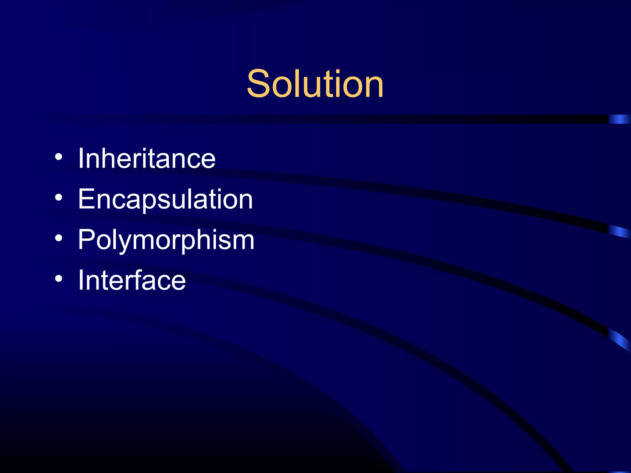 Solution
• Inheritance
• Encapsulation
• Polymorphism
• Interface
 