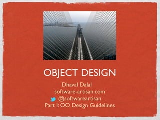 OBJECT DESIGN
Dhaval Dalal
software-artisan.com
@softwareartisan
Part I: OO Design Guidelines
 