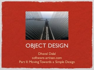 Dhaval Dalal
software-artisan.com
Part II: Moving Towards a Simple Design
OBJECT DESIGN
 