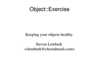 Object::Exercise



Keeping your objects healthy.

      Steven Lembark 
<slembark@cheetahmail.com>
 