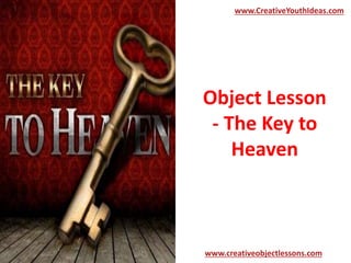 Object Lesson
- The Key to
Heaven
www.CreativeYouthIdeas.com
www.creativeobjectlessons.com
 