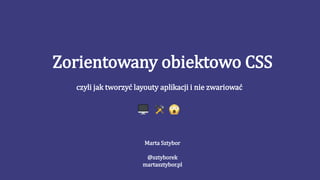 Zorientowany obiektowo CSS
czyli jak tworzyć layouty aplikacji i nie zwariować
Marta Sztybor
@sztyborek
martasztybor.pl
 