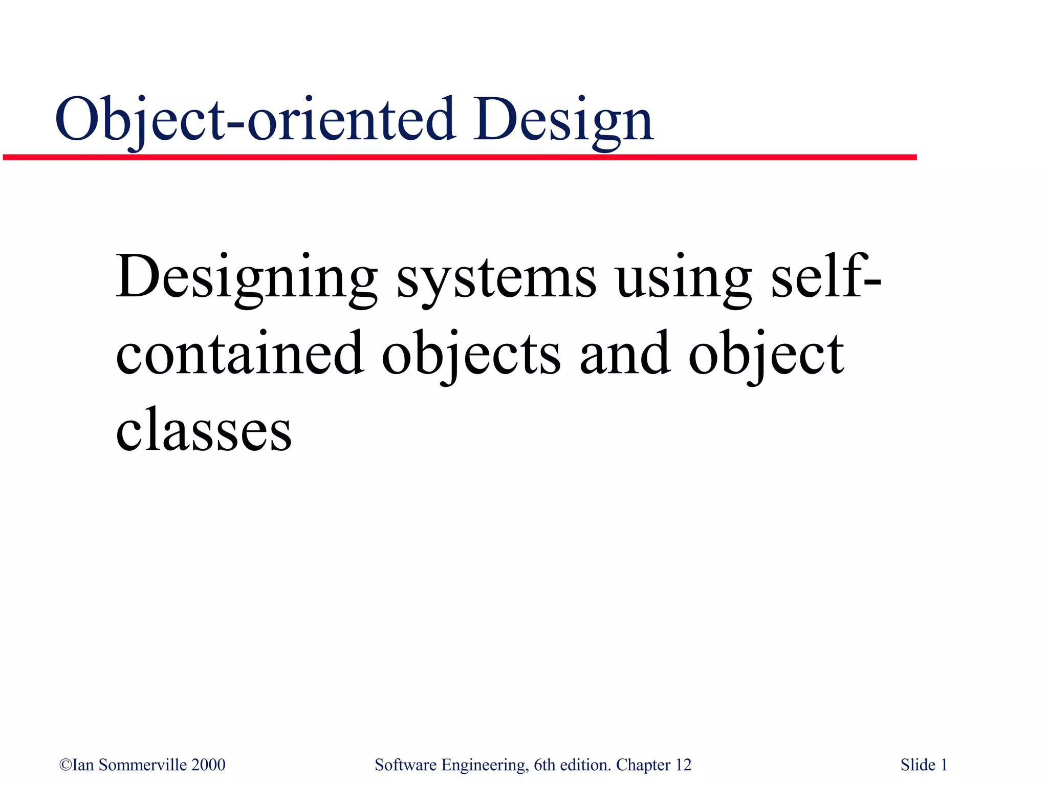 Object-oriented Design Designing systems using self-contained objects and object classes 