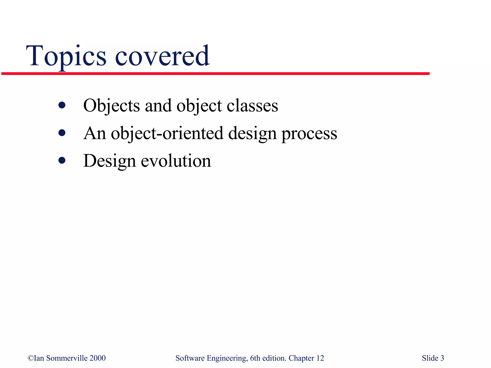Topics covered Objects and object classes  An object-oriented design process Design evolution 