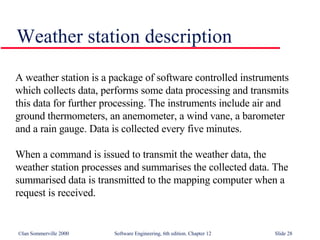 Weather station description A weather station is a package of software controlled instruments which collects data, performs some data processing and transmits this data for further processing. The instruments include air and ground thermometers, an anemometer, a wind vane, a barometer and a rain gauge. Data is collected every five minutes.  When a command is issued to transmit the weather data, the weather station processes and summarises the collected data. The summarised data is transmitted to the mapping computer when a request is received. 