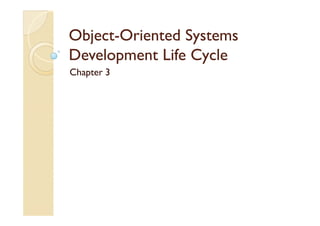 ObjectObject--Oriented SystemsOriented Systems
Development Life CycleDevelopment Life Cycle
Chapter 3
 