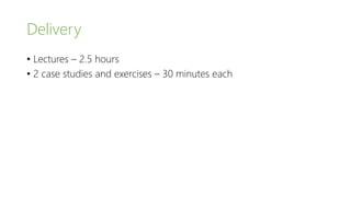 Delivery
• Lectures – 2.5 hours
• 2 case studies and exercises – 30 minutes each
 