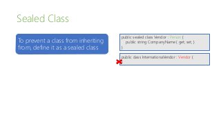 Sealed Class
To prevent a class from inheriting
from, define it as a sealed class
public sealed class Vendor : Person {
public string CompanyName { get; set; }
}
public class InternationaVendor : Vendor {
}
 