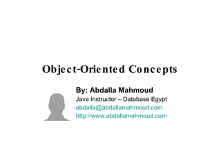 Object-Oriented Concepts By: Abdalla Mahmoud Java Instructor – Database Egypt [email_address] http://www.abdallamahmoud.com 