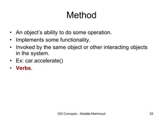 Method An object’s ability to do some operation. Implements some functionality. Invoked by the same object or other interacting objects in the system. Ex: car.accelerate() Verbs . 
