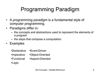 Programming Paradigm A  programming paradigm  is a fundamental style of computer programming. Paradigms differ in: the concepts and abstractions used to represent the elements of a program the steps that compose a computation. Examples Event-Driven Object-Oriented Aspect-Oriented Declarative Imperative Functional Logic 