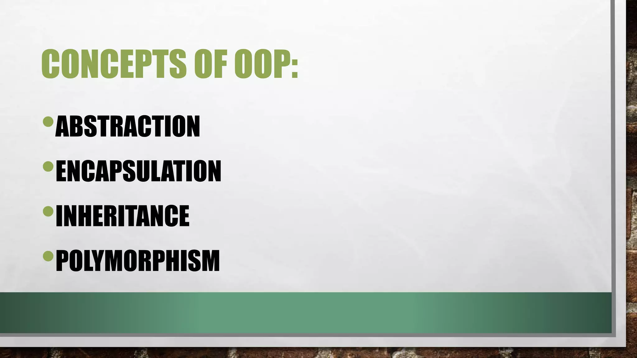 CONCEPTS OF OOP:
•ABSTRACTION
•ENCAPSULATION
•INHERITANCE
•POLYMORPHISM