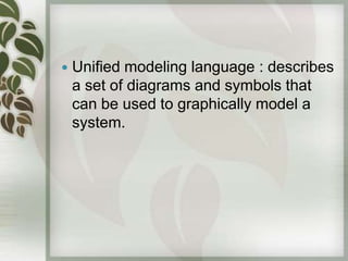    Unified modeling language : describes
    a set of diagrams and symbols that
    can be used to graphically model a
    system.
 