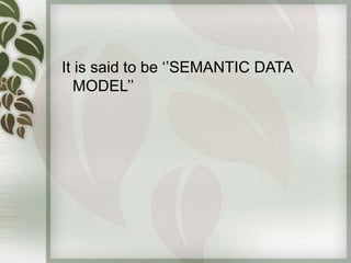 It is said to be ‘’SEMANTIC DATA
   MODEL’’
 