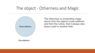 The object - Otherness and Magic
The otherness or enchanting magic
stems from the object’s endo-relations
and from the not...