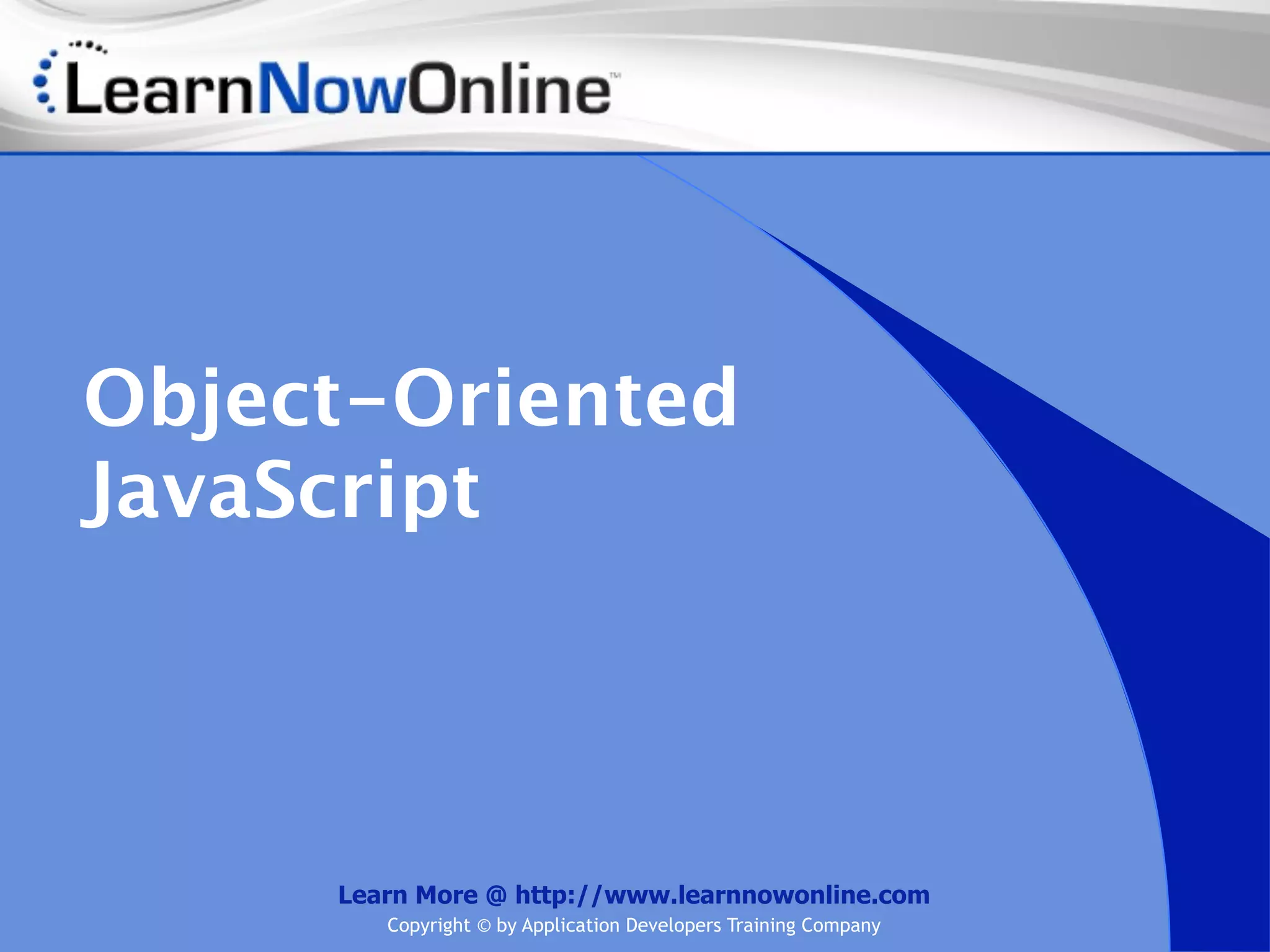 Object-Oriented JavaScript Learn More @ http://www.learnnowonline.com Copyright © by Application Developers Training Company 