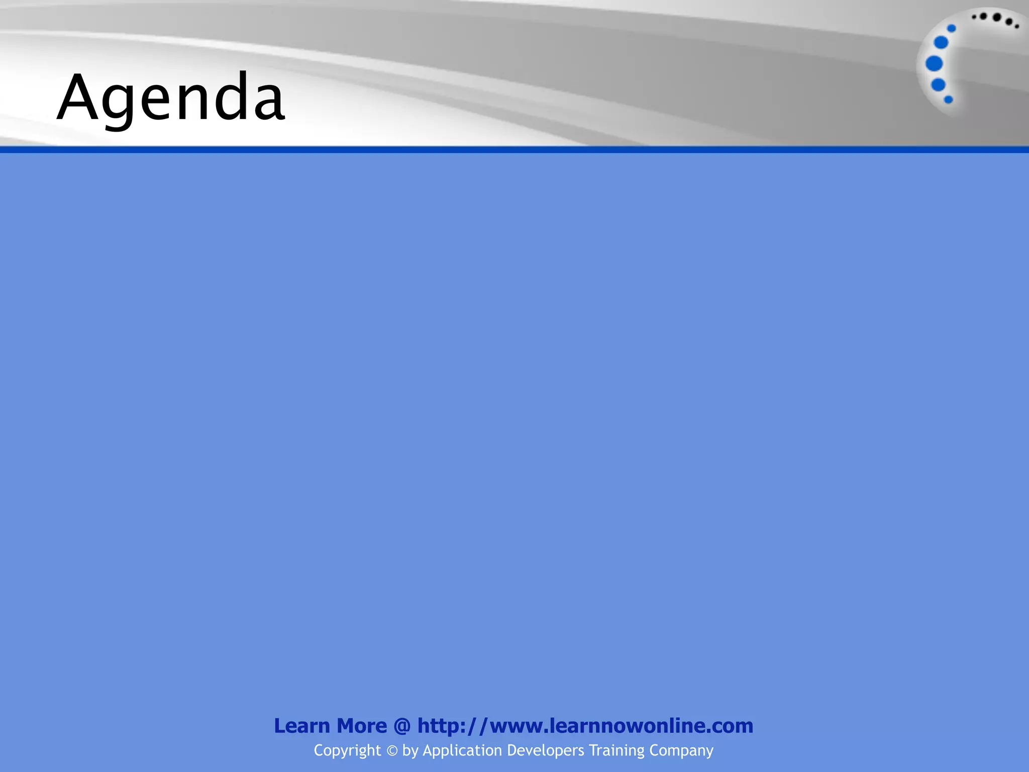 Agenda Learn More @ http://www.learnnowonline.com Copyright © by Application Developers Training Company 