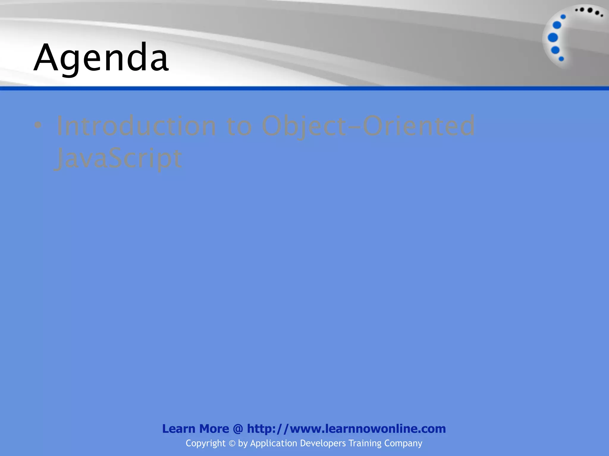 Agenda • Introduction to Object-Oriented JavaScript Learn More @ http://www.learnnowonline.com Copyright © by Application Developers Training Company 