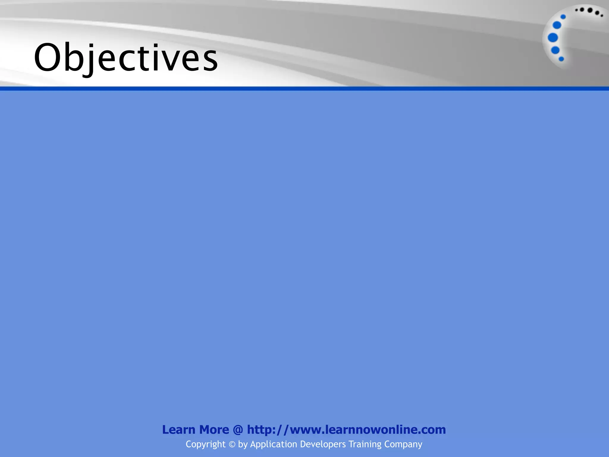 Objectives Learn More @ http://www.learnnowonline.com Copyright © by Application Developers Training Company 