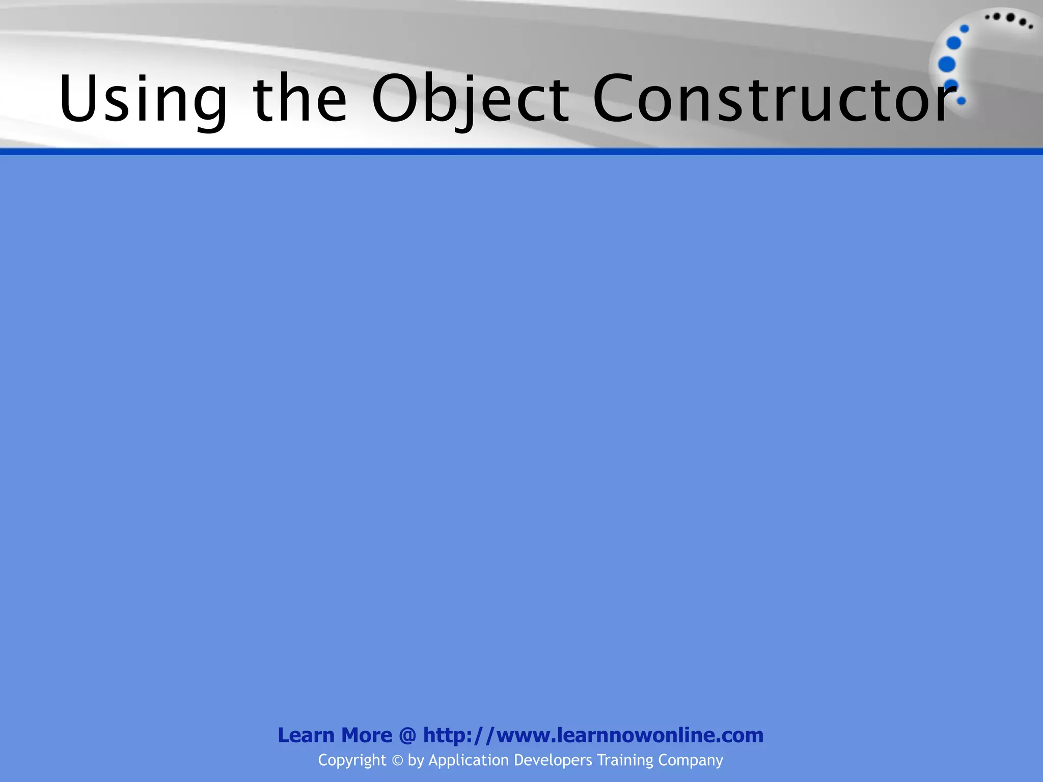 Using the Object Constructor Learn More @ http://www.learnnowonline.com Copyright © by Application Developers Training Company 