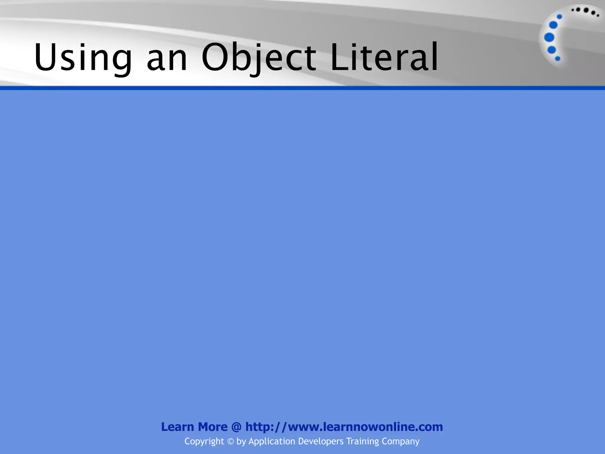 Using an Object Literal Learn More @ http://www.learnnowonline.com Copyright © by Application Developers Training Company 