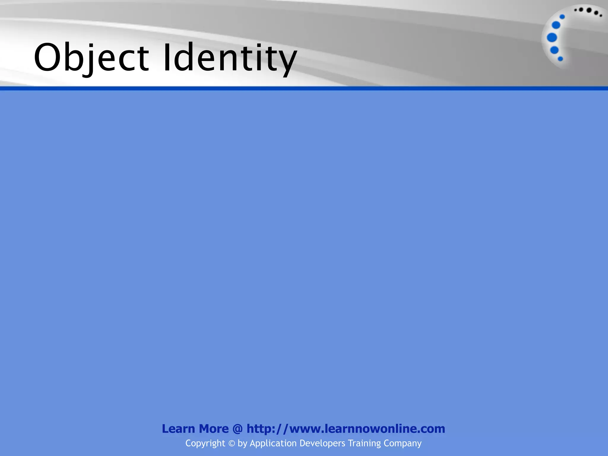 Object Identity Learn More @ http://www.learnnowonline.com Copyright © by Application Developers Training Company 