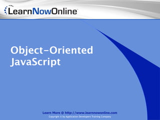 Object-Oriented
JavaScript



     Learn More @ http://www.learnnowonline.com
        Copyright © by Application Developers Training Company
 