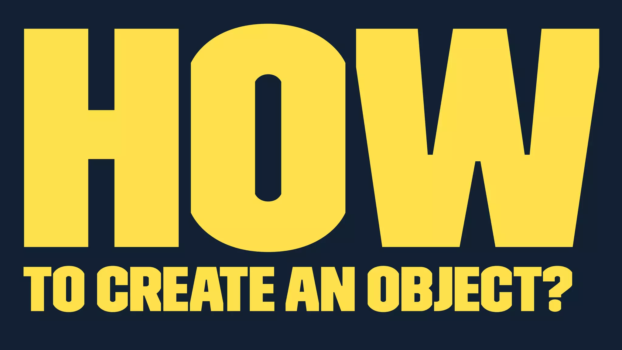 HOW 
to create an object? 
 
