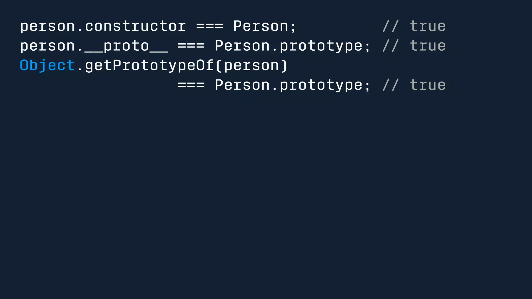 person.constructor === Person; // true 
person.__proto__ === Person.prototype; // true 
Object.getPrototypeOf(person) 
=== Person.prototype; // true 
 