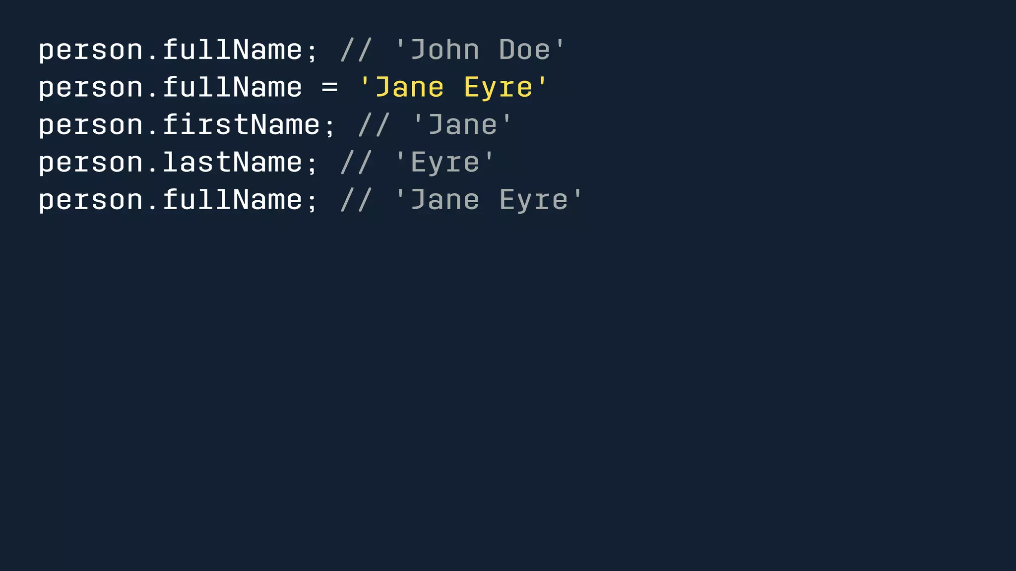 person.fullName; // 'John Doe' 
person.fullName = 'Jane Eyre' 
person.firstName; // 'Jane' 
person.lastName; // 'Eyre' 
person.fullName; // 'Jane Eyre' 
 