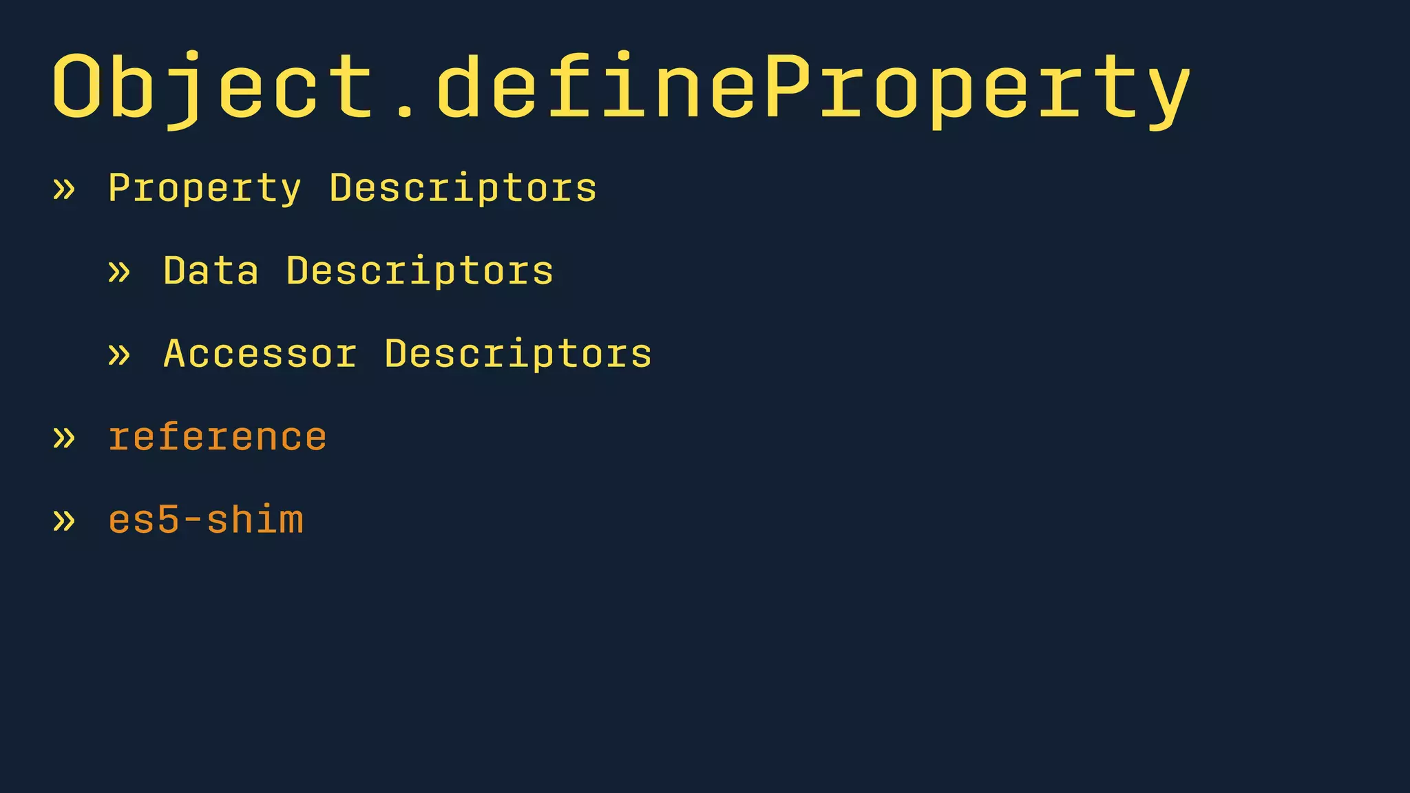 Object.defineProperty 
» Property Descriptors 
» Data Descriptors 
» Accessor Descriptors 
» reference 
» es5-shim 
 
