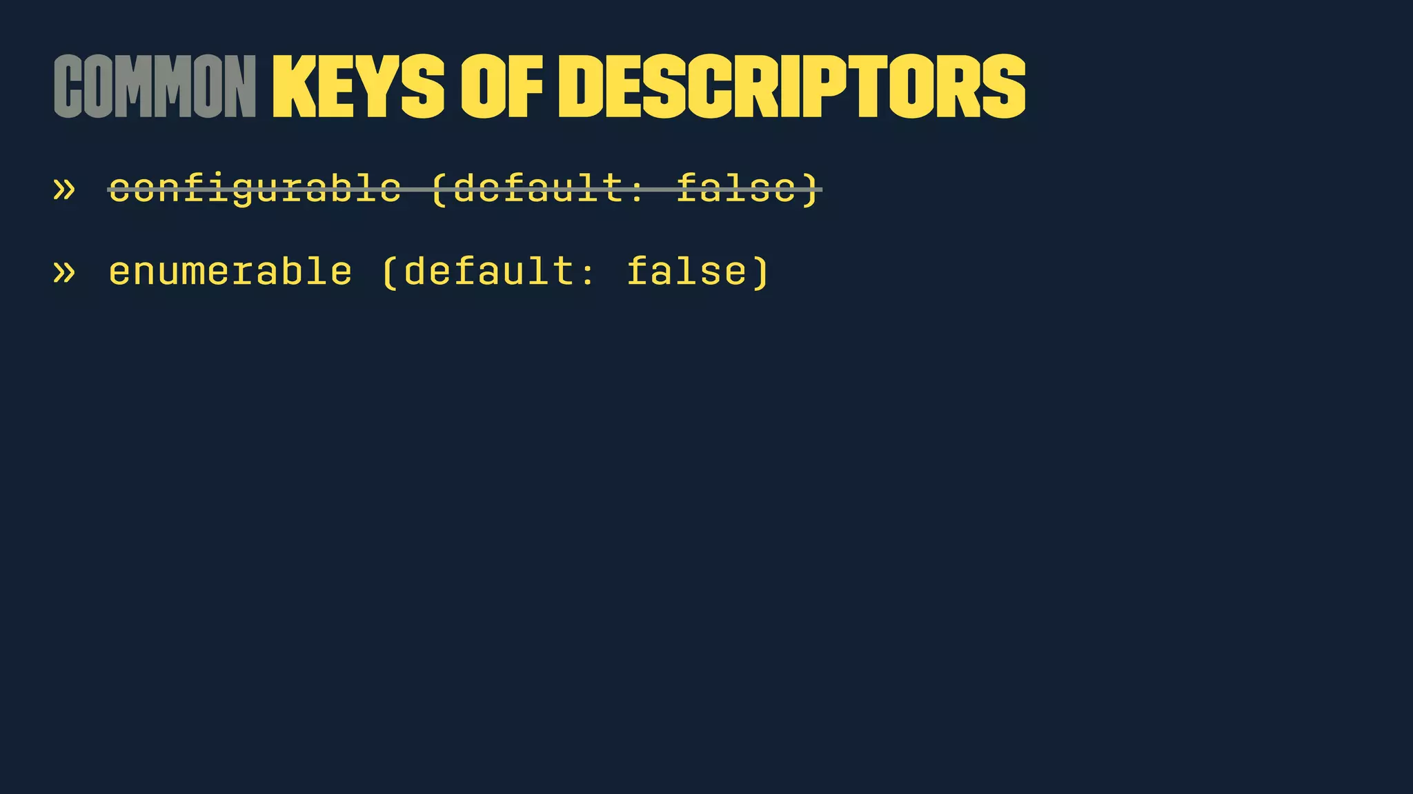 Common Keys of Descriptors 
» configurable (default: false) 
» enumerable (default: false) 
 