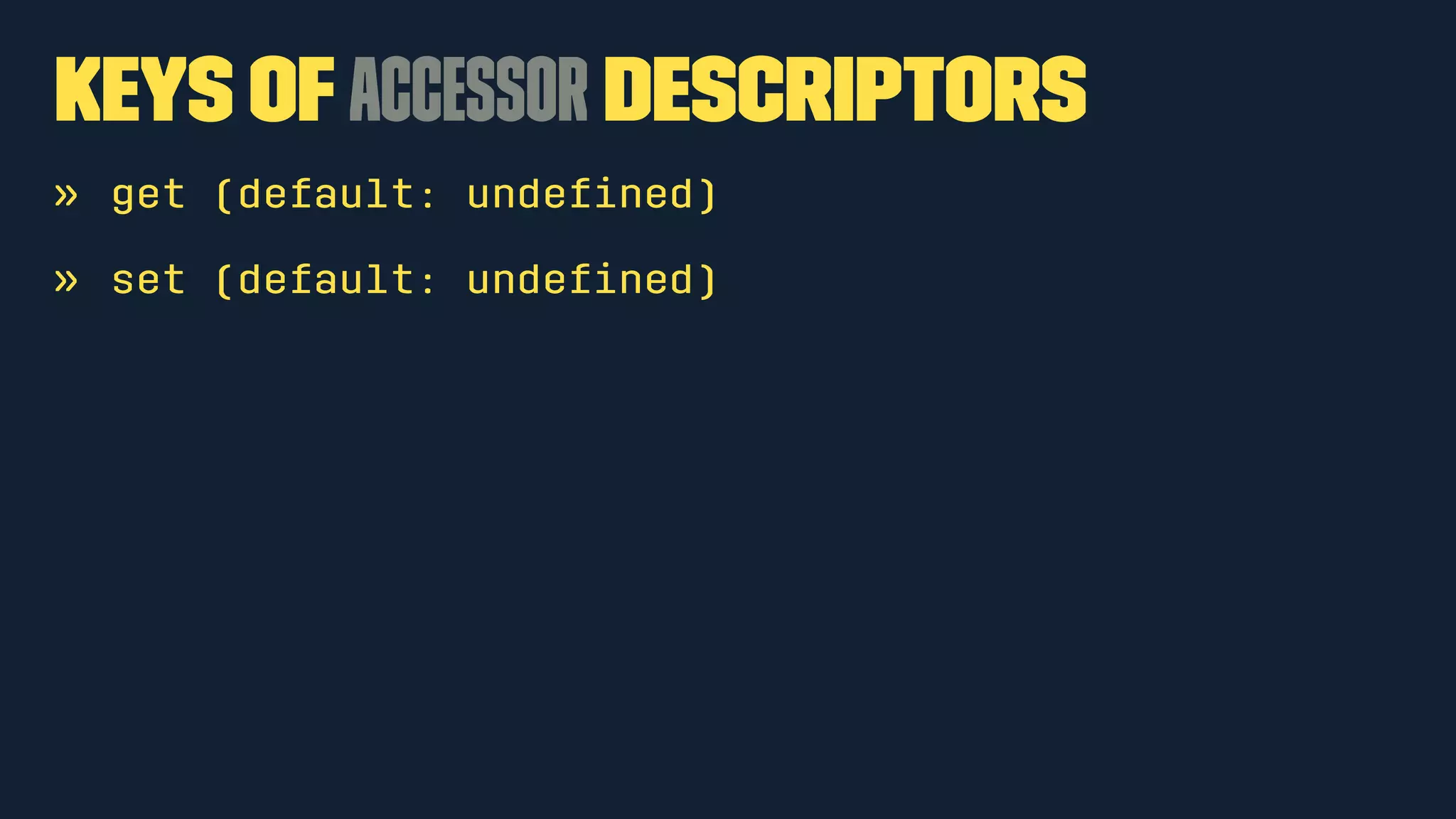 Keys of Accessor Descriptors 
» get (default: undefined) 
» set (default: undefined) 
 