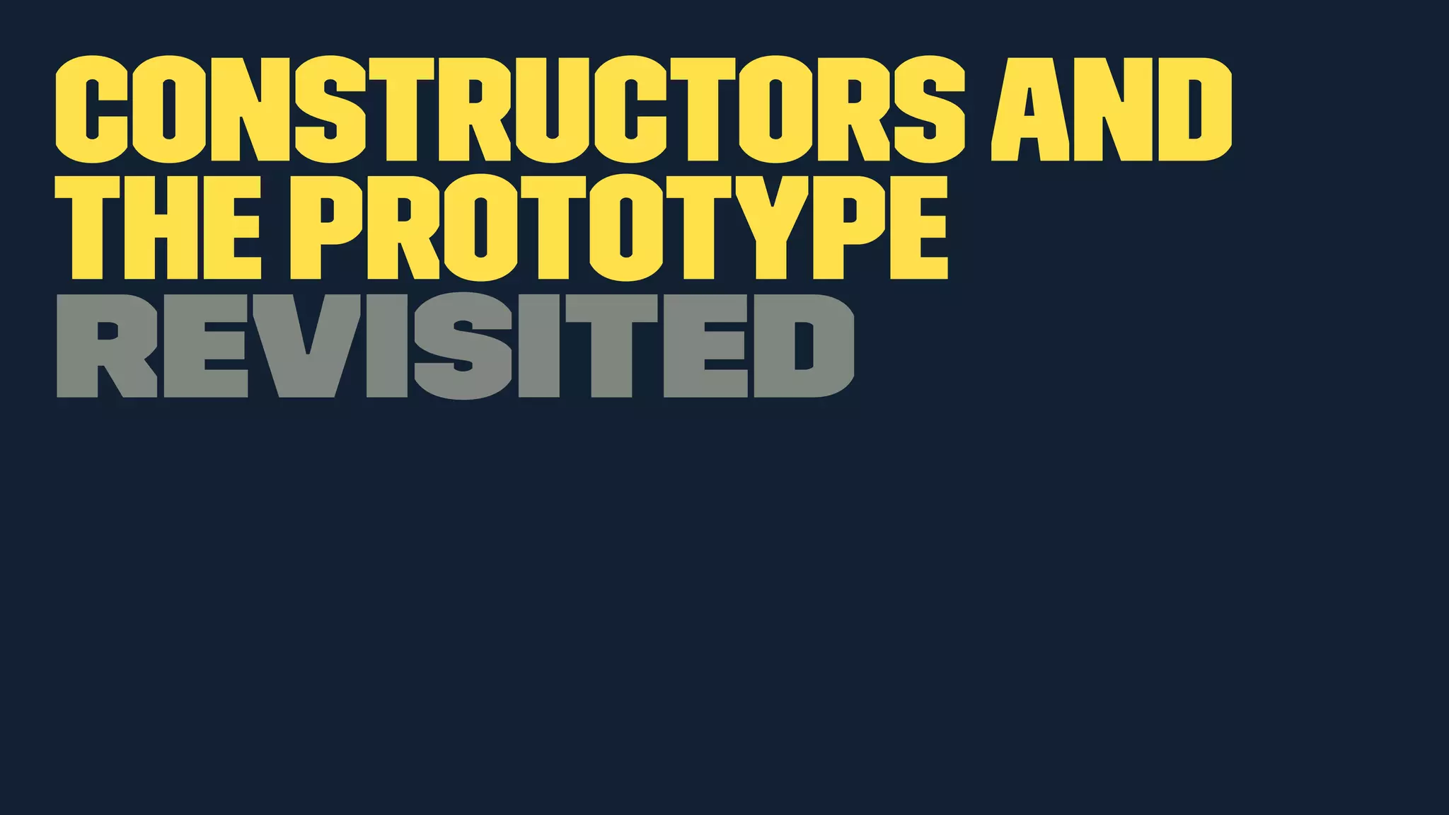 Constructors and 
the Prototype 
REVISITED 
 