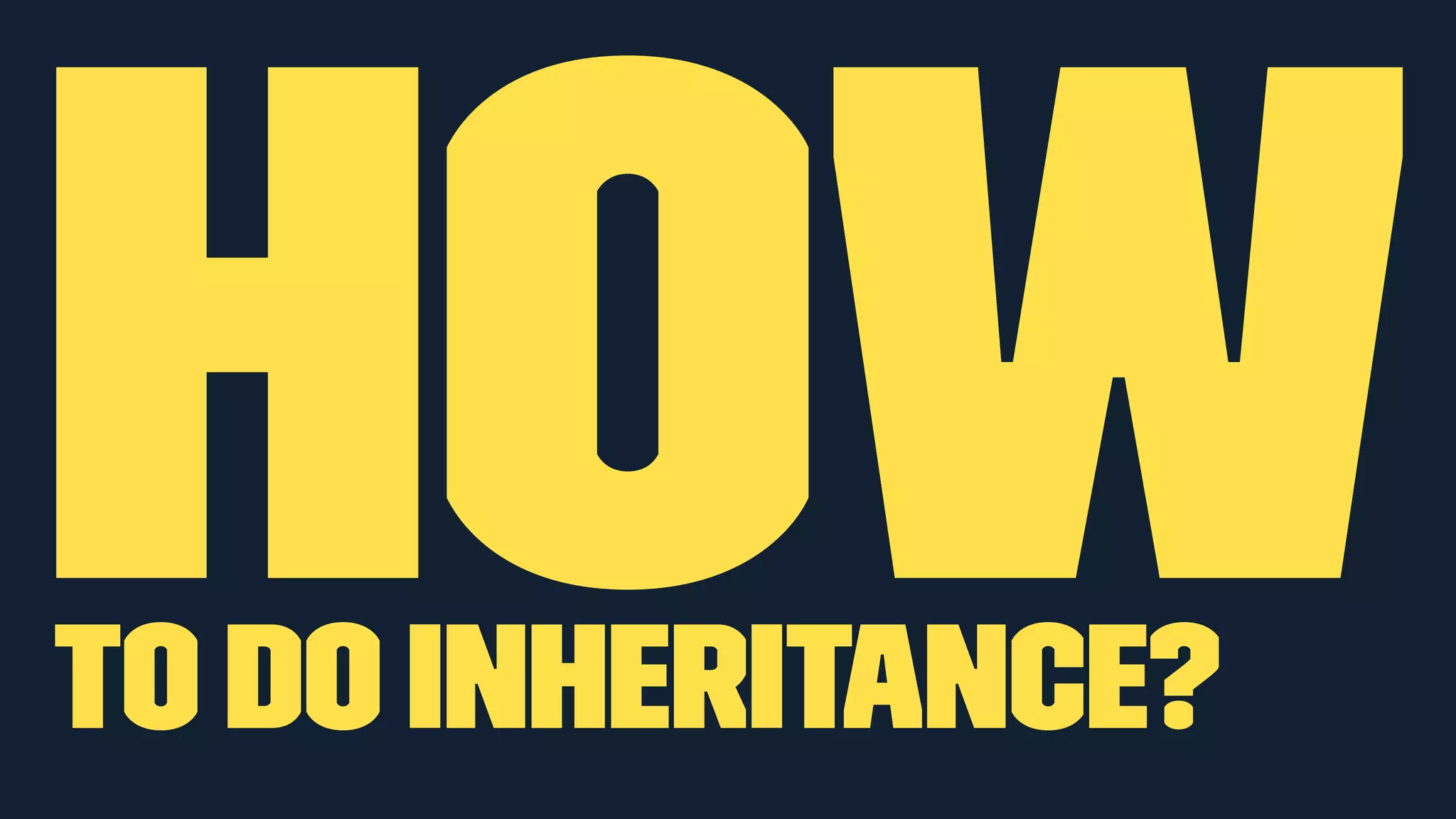 HOW 
to do inheritance? 
 
