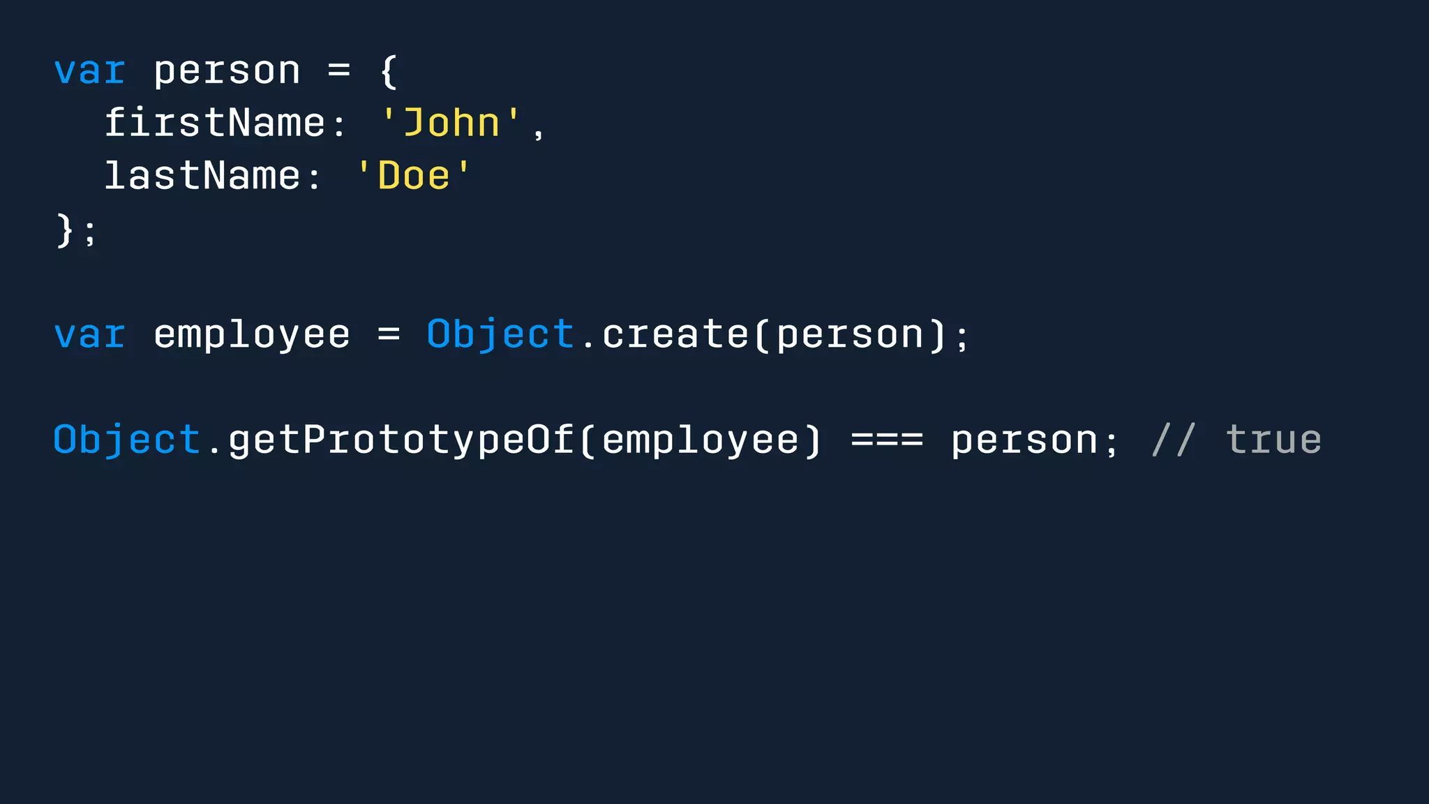 var person = { 
firstName: 'John', 
lastName: 'Doe' 
}; 
var employee = Object.create(person); 
Object.getPrototypeOf(employee) === person; // true 
 