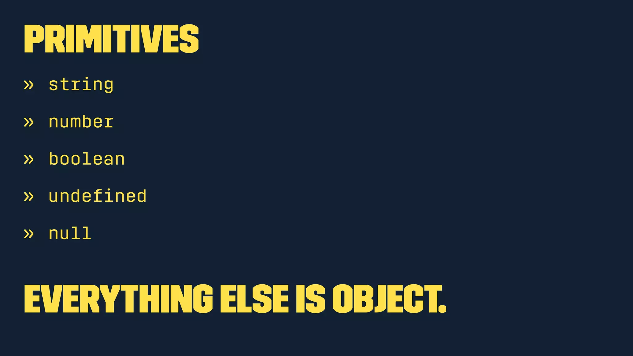 Primitives 
» string 
» number 
» boolean 
» undefined 
» null 
Everything else is object. 
 
