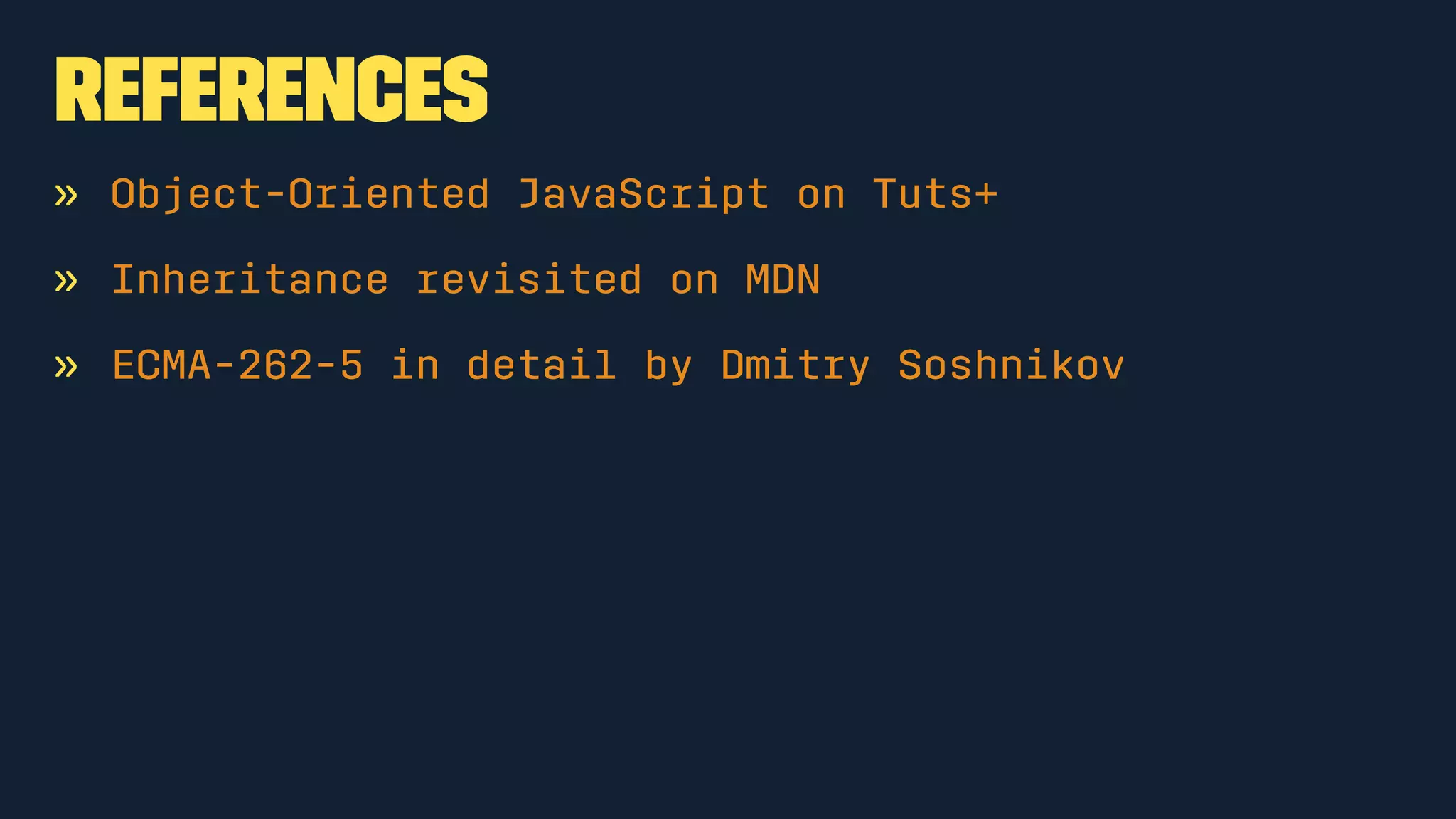 References 
» Object-Oriented JavaScript on Tuts+ 
» Inheritance revisited on MDN 
» ECMA-262-5 in detail by Dmitry Soshnikov 
 