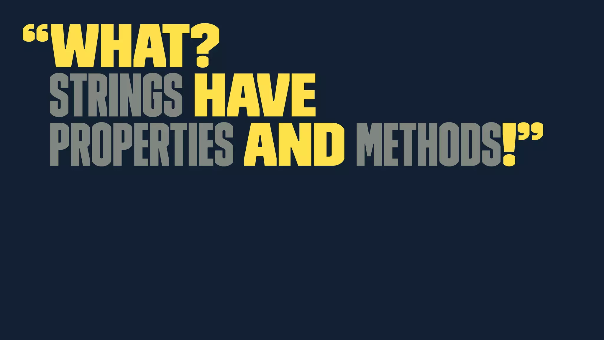 “WHAT? 
Strings have 
properties and methods!” 
 