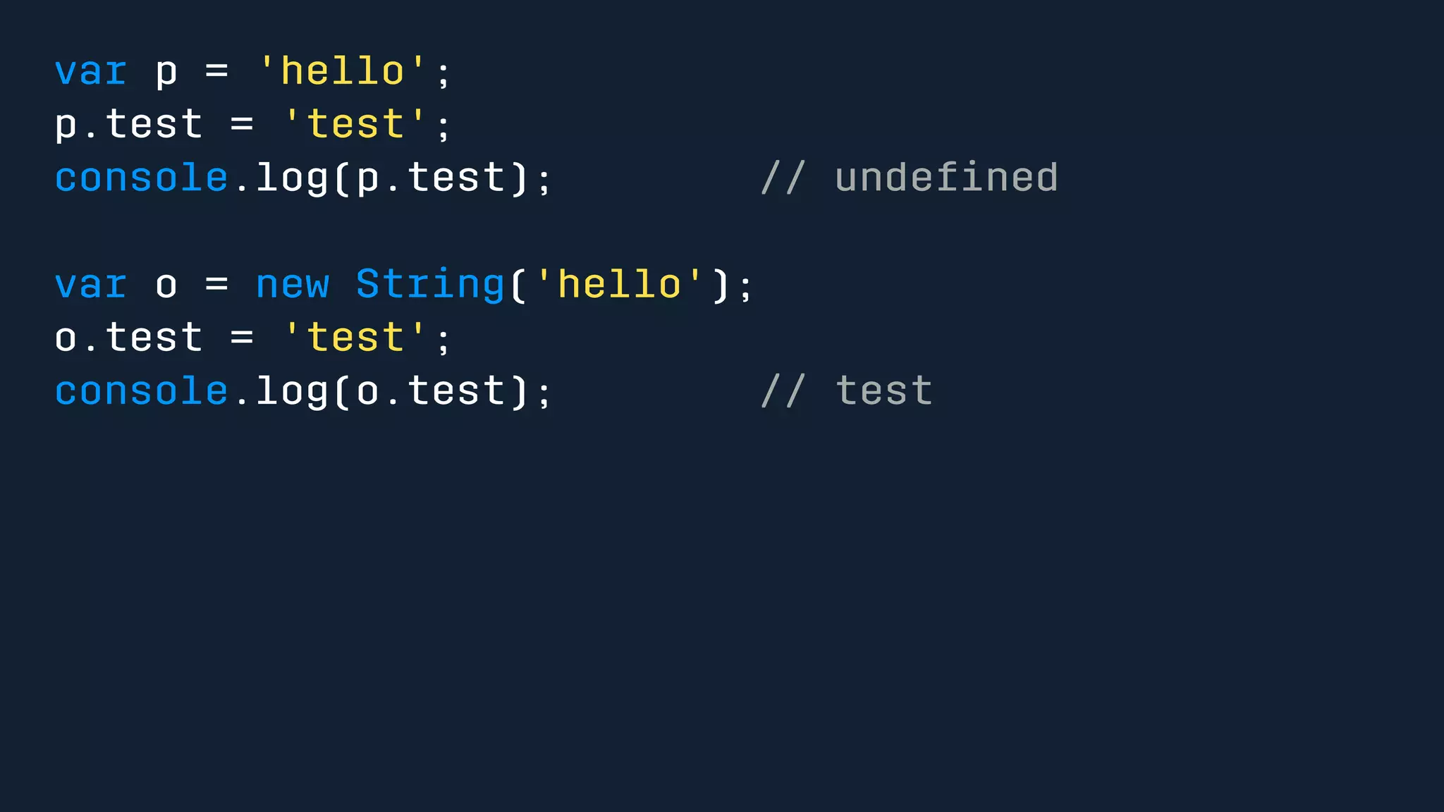 var p = 'hello'; 
p.test = 'test'; 
console.log(p.test); // undefined 
var o = new String('hello'); 
o.test = 'test'; 
console.log(o.test); // test 
 