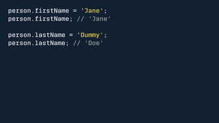 person.firstName = 'Jane'; 
person.firstName; // 'Jane' 
person.lastName = 'Dummy'; 
person.lastName; // 'Doe' 
 