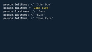 person.fullName; // 'John Doe' 
person.fullName = 'Jane Eyre' 
person.firstName; // 'Jane' 
person.lastName; // 'Eyre' 
person.fullName; // 'Jane Eyre' 
 