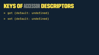 Keys of Accessor Descriptors 
» get (default: undefined) 
» set (default: undefined) 
 