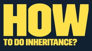HOW 
to do inheritance? 
 