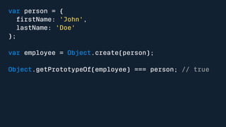 var person = { 
firstName: 'John', 
lastName: 'Doe' 
}; 
var employee = Object.create(person); 
Object.getPrototypeOf(employee) === person; // true 
 